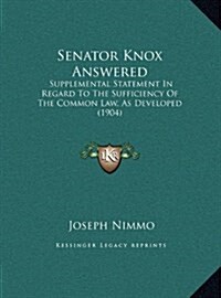 Senator Knox Answered: Supplemental Statement in Regard to the Sufficiency of the Common Law, as Developed (1904) (Hardcover)