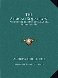 The African Squadron: Ashburton Treaty, Consular Sea Letters (1855) (Hardcover)