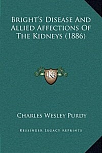 Brights Disease and Allied Affections of the Kidneys (1886) (Hardcover)