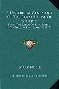 A Historical Genealogy of the Royal House of Stuarts: From the Reign of King Robert II, to That of King James VI (1795) (Hardcover)