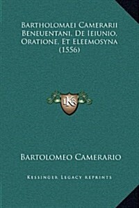 Bartholomaei Camerarii Beneuentani, de Ieiunio, Oratione, Et Eleemosyna (1556) (Hardcover)