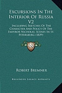 Excursions in the Interior of Russia V2: Including Sketches of the Character and Policy of the Emperor Nicholas, Scenes in St. Petersburg (1839) (Hardcover)
