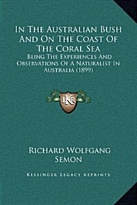 In the Australian Bush and on the Coast of the Coral Sea: Being the Experiences and Observations of a Naturalist in Australia (1899) (Hardcover)