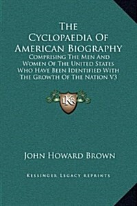 The Cyclopaedia of American Biography: Comprising the Men and Women of the United States Who Have Been Identified with the Growth of the Nation V3 (Hardcover)