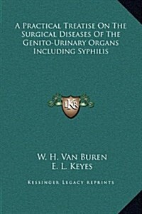 A Practical Treatise on the Surgical Diseases of the Genito-Urinary Organs Including Syphilis (Hardcover)