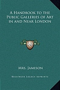 A Handbook to the Public Galleries of Art in and Near London (Hardcover)