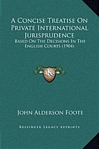 A Concise Treatise on Private International Jurisprudence: Based on the Decisions in the English Courts (1904) (Hardcover)