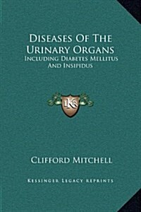 Diseases of the Urinary Organs: Including Diabetes Mellitus and Insipidus (Hardcover)
