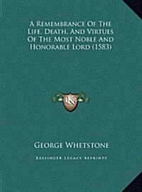 A Remembrance of the Life, Death, and Virtues of the Most Noble and Honorable Lord (1583) (Hardcover)