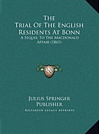 The Trial of the English Residents at Bonn: A Sequel to the MacDonald Affair (1861) (Hardcover)