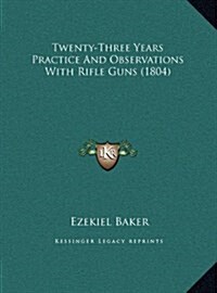 Twenty-Three Years Practice and Observations with Rifle Guns (1804) (Hardcover)