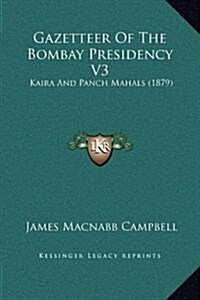 Gazetteer of the Bombay Presidency V3: Kaira and Panch Mahals (1879) (Hardcover)