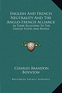 English and French Neutrality and the Anglo-French Alliance: In Their Relations to the United States and Russia (Hardcover)