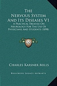 The Nervous System and Its Diseases V1: A Practical Treatise on Neurology for the Use of Physicians and Students (1898) (Hardcover)