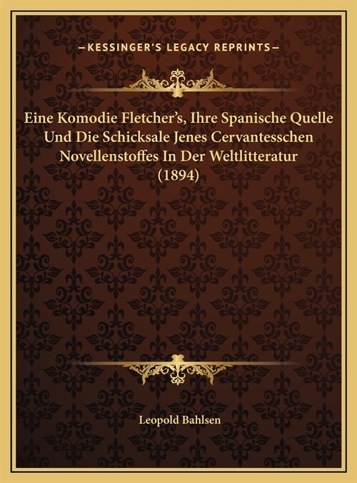 Eine Komodie Fletchers, Ihre Spanische Quelle Und Die Schicksale Jenes Cervantesschen Novellenstoffes In Der Weltlitteratur (1894) (Hardcover)