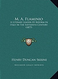 M. A. Flaminio: A Literary Leader of Reform in Italy in the Sixteenth Century (1877) (Hardcover)