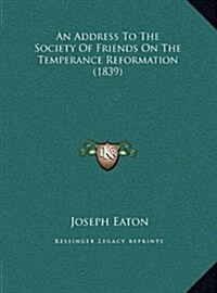 An Address to the Society of Friends on the Temperance Reformation (1839) (Hardcover)