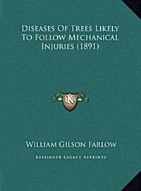 Diseases of Trees Likely to Follow Mechanical Injuries (1891) (Hardcover)