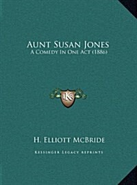 Aunt Susan Jones: A Comedy in One Act (1886) (Hardcover)