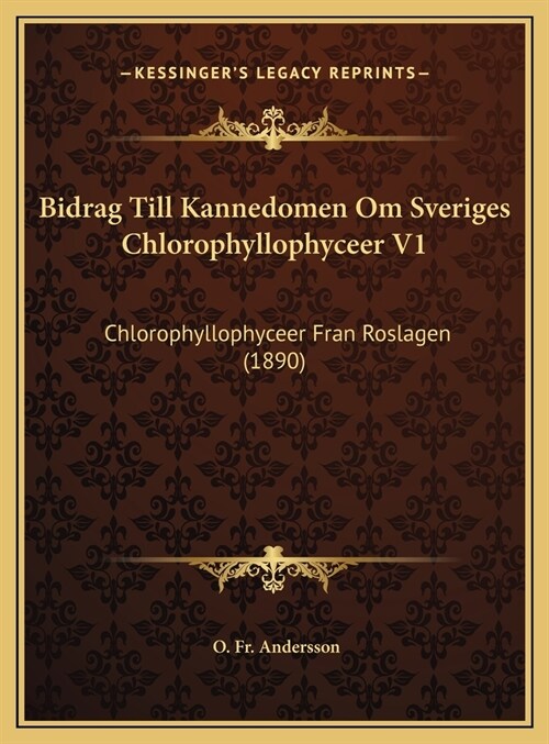Bidrag Till Kannedomen Om Sveriges Chlorophyllophyceer V1: Chlorophyllophyceer Fran Roslagen (1890) (Hardcover)