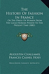 The History of Fashion in France: Or the Dress of Women from the Gallo-Roman Period to the Present Time (1882) (Hardcover)