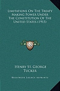 Limitations on the Treaty Making Power Under the Constitution of the United States (1915) (Hardcover)