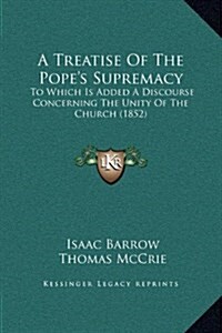A Treatise of the Popes Supremacy: To Which Is Added a Discourse Concerning the Unity of the Church (1852) (Hardcover)