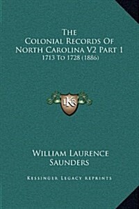 The Colonial Records of North Carolina V2 Part 1: 1713 to 1728 (1886) (Hardcover)