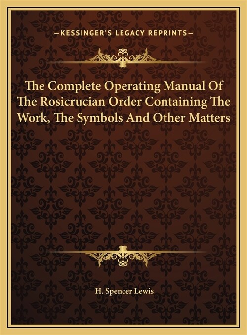 The Complete Operating Manual Of The Rosicrucian Order Containing The Work, The Symbols And Other Matters (Hardcover)