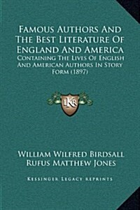 Famous Authors and the Best Literature of England and America: Containing the Lives of English and American Authors in Story Form (1897) (Hardcover)