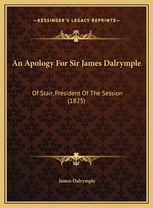 An Apology For Sir James Dalrymple: Of Stair, President Of The Session (1825) (Hardcover)