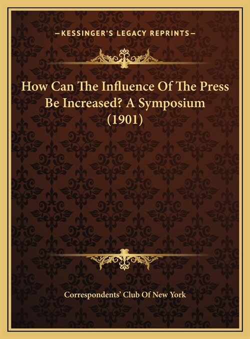 How Can The Influence Of The Press Be Increased? A Symposium (1901) (Hardcover)