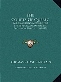 The Courts of Quebec: Mr. Casgrains Measure for Their Reorganization, Its Provision Discussed (1893) (Hardcover)