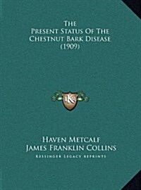 The Present Status of the Chestnut Bark Disease (1909) (Hardcover)