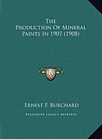 The Production of Mineral Paints in 1907 (1908) (Hardcover)