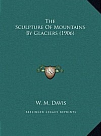 The Sculpture of Mountains by Glaciers (1906) (Hardcover)