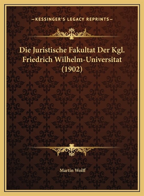 Die Juristische Fakultat Der Kgl. Friedrich Wilhelm-Universitat (1902) (Hardcover)