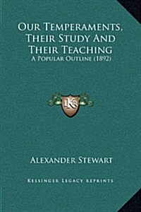 Our Temperaments, Their Study and Their Teaching: A Popular Outline (1892) (Hardcover)