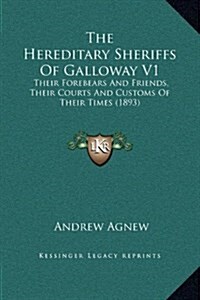 The Hereditary Sheriffs of Galloway V1: Their Forebears and Friends, Their Courts and Customs of Their Times (1893) (Hardcover)