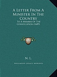 A Letter from a Minister in the Country: To a Member of the Convocation (1689) (Hardcover)