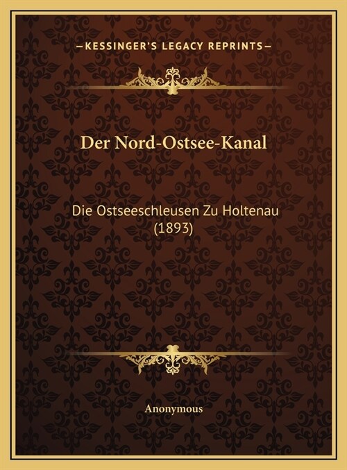 Der Nord-Ostsee-Kanal: Die Ostseeschleusen Zu Holtenau (1893) (Hardcover)