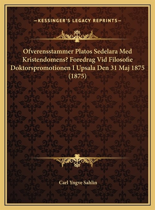 Ofverensstammer Platos Sedelara Med Kristendomens? Foredrag VID Filosofie Doktorspromotionen I Upsala Den 31 Maj 1875 (1875) (Hardcover)