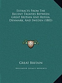 Extracts from the Recent Treaties Between Great Britain and Russia, Denmark, and Sweden (1803) (Hardcover)
