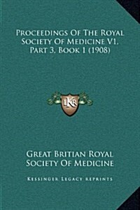 Proceedings of the Royal Society of Medicine V1, Part 3, Book 1 (1908) (Hardcover)