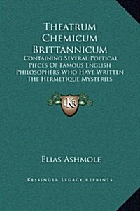 Theatrum Chemicum Brittannicum: Containing Several Poetical Pieces of Famous English Philosophers Who Have Written the Hermetique Mysteries (Hardcover)