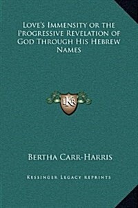 Loves Immensity or the Progressive Revelation of God Through His Hebrew Names (Hardcover)