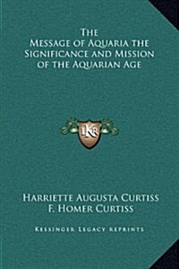 The Message of Aquaria the Significance and Mission of the Aquarian Age (Hardcover)