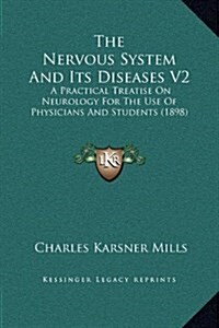 The Nervous System and Its Diseases V2: A Practical Treatise on Neurology for the Use of Physicians and Students (1898) (Hardcover)