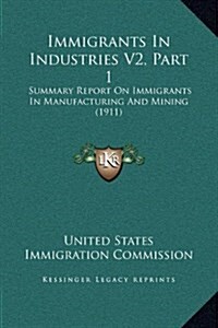 Immigrants in Industries V2, Part 1: Summary Report on Immigrants in Manufacturing and Mining (1911) (Hardcover)
