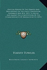 Official Report of the Debates and Proceedings in the State Convention, Assembled May 4th, 1853, to Revise and Amend the Constitution of the Commonwea (Hardcover)